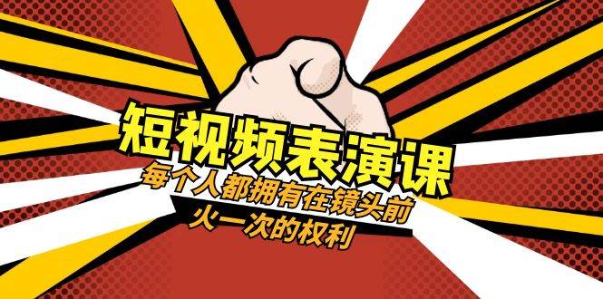 短视频-表演课：每个人都拥有在镜头前火一次的权利（49节视频课）-阿戒项目库