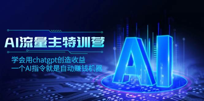 AI流量主训练营，学会用chatgpt创造收益，一个AI指令就是自动赚钱机器-阿戒项目库