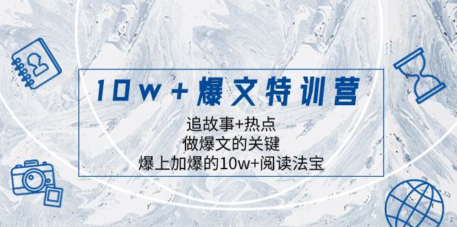 10w 爆文特训营，追故事 热点，做爆文的关键  爆上加爆的10w 阅读法宝-阿戒项目库