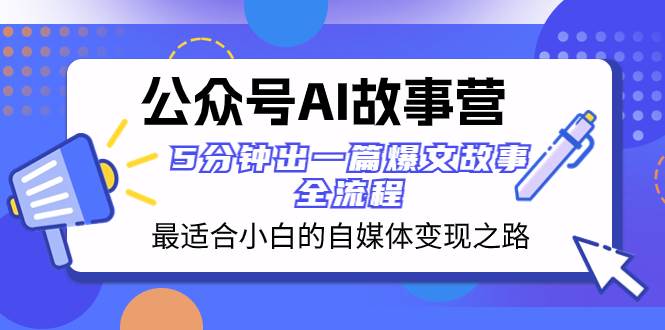 公众号AI 故事营 最适合小白的自媒体变现之路  5分钟出一篇爆文故事 全流程-阿戒项目库