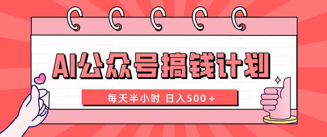 AI公众号搞钱计划  每天半小时 日入500＋ 附详细实操课程-阿戒项目库