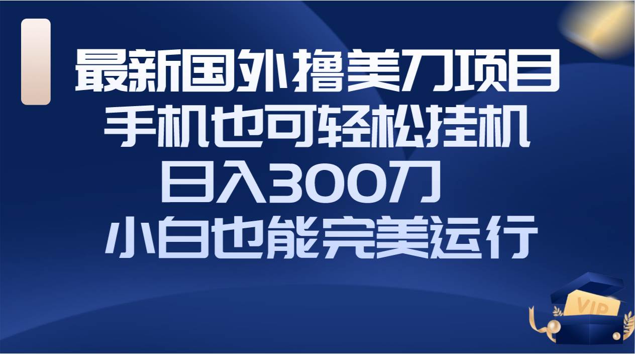 国外撸美刀项目，手机也可操作，轻松挂机操作，日入300刀 小白也能完美运行-阿戒项目库