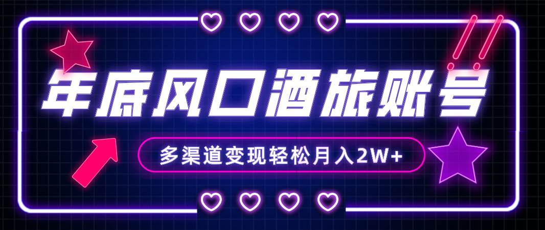 年底大风口旅游赛道酒旅账号，多渠道变现，小白也能月入2W-阿戒项目库