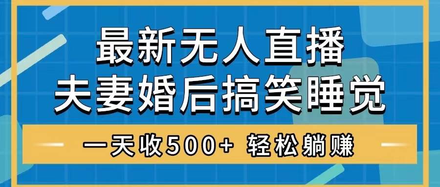 无人直播最新玩法，婚后夫妻睡觉整蛊，礼物收不停，睡后收入500-阿戒项目库