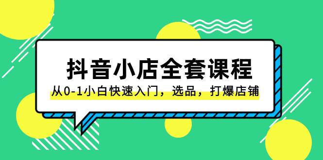 抖音小店-全套课程，从0-1小白快速入门，选品，打爆店铺（131节课）-阿戒项目库