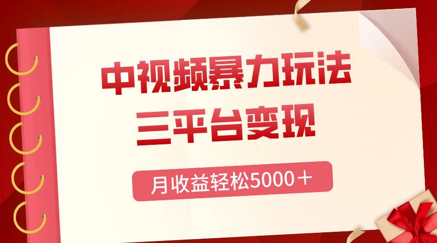 三平台变现，月收益轻松5000＋，中视频暴力玩法，每日热点的正确打开方式-阿戒项目库