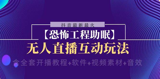 抖音最新最火【恐怖工程 抖音最新最火【恐怖工程助眠】无人直播互动玩法（含全套开播教程 软件 视频素材 音效）-阿戒项目库