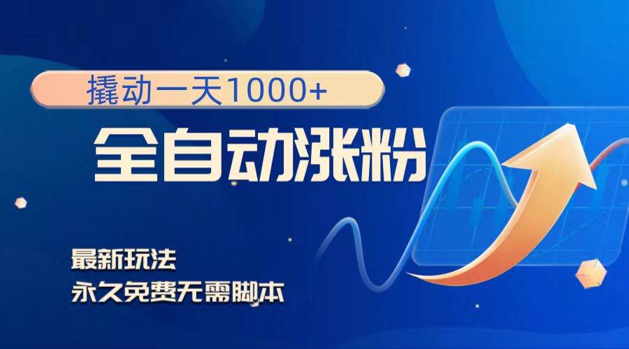 撬动一天1000 ，全自动涨粉，最新玩法，永久免费无需脚本-阿戒项目库