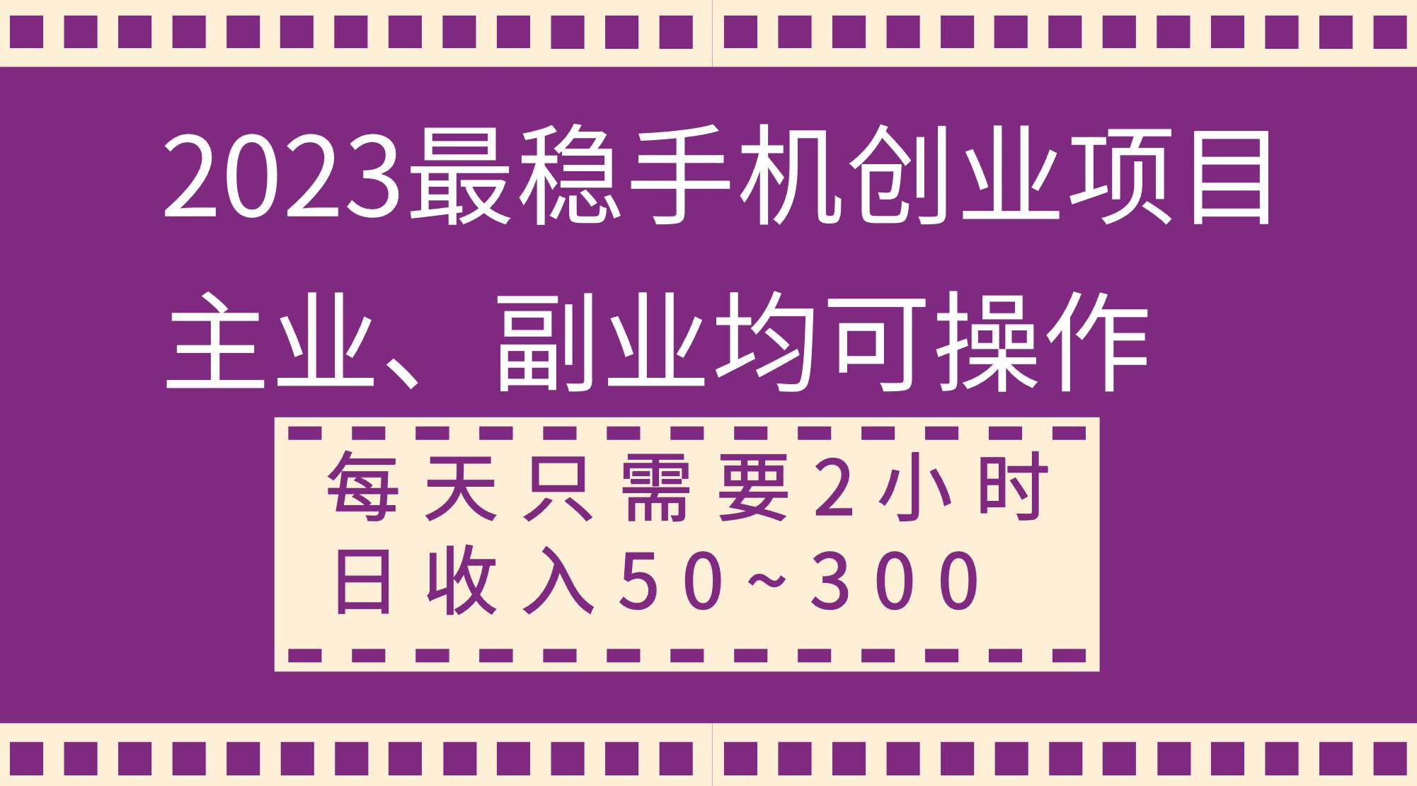 2023最稳手机创业项目，主业、副业均可操作，每天只需2小时，日收入50~300-阿戒项目库