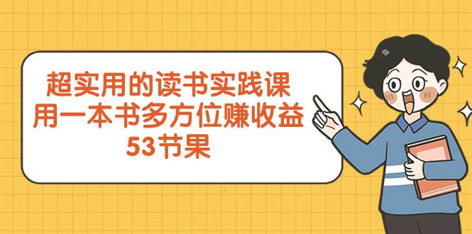 超实用的 读书实践课，用一本书 多方位赚收益（53节课）-阿戒项目库