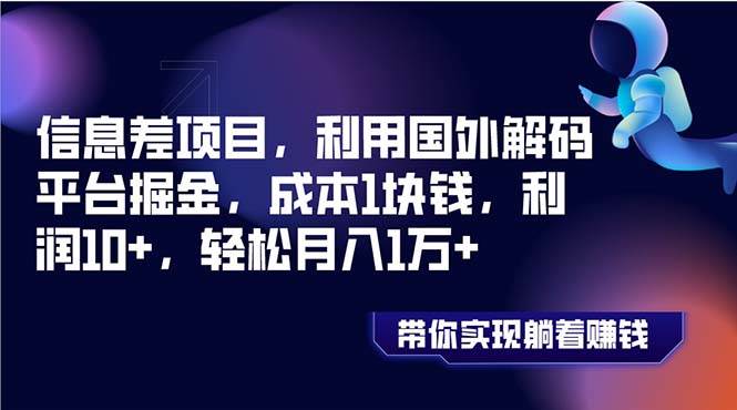 信息差项目，利用国外解码平台掘金，成本1块钱，利润10 ，轻松月入1万-阿戒项目库