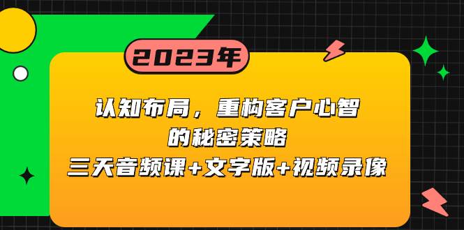 认知布局，重构客户心智的秘密策略三天音频课 文字版 视频录像-阿戒项目库