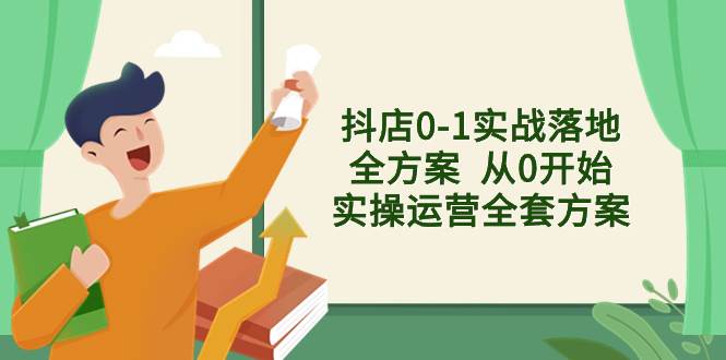 抖店0-1实战落地全方案  从0开始实操运营全套方案，解决售前、售中、售…-阿戒项目库