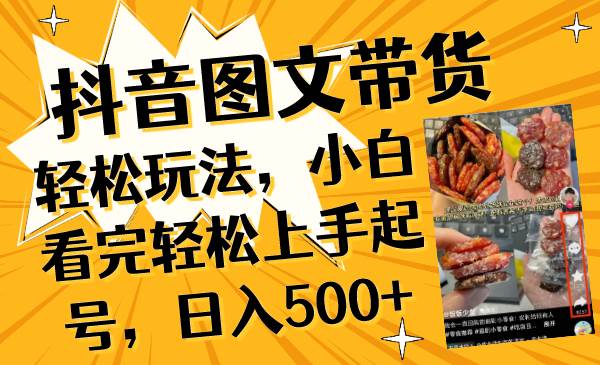 抖音图文带货轻松玩法，小白看完轻松上手起号，日入500-阿戒项目库