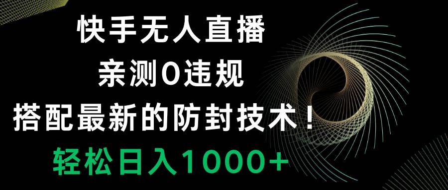 快手无人直播，0违规，搭配最新的防封技术！轻松日入1000-阿戒项目库
