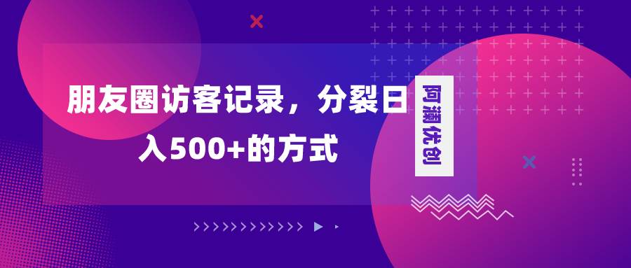 朋友圈访客记录，分裂日入500 ，变现加分裂-阿戒项目库