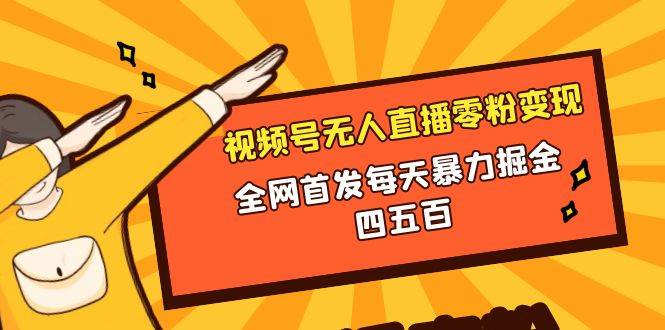 微信视频号无人直播零粉变现，全网首发每天暴力掘金四五百-阿戒项目库