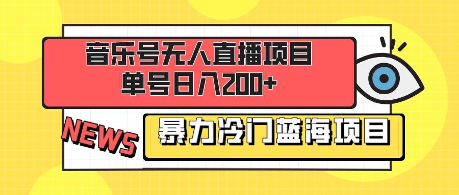 音乐号无人直播项目，单号日入200  妥妥暴力蓝海项目 最主要是小白也可操作-阿戒项目库