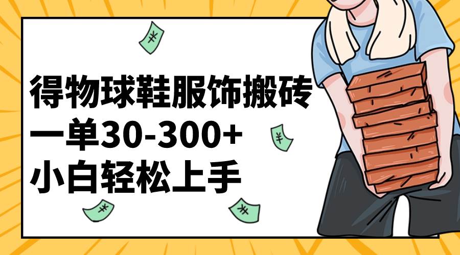 得物球鞋服饰搬砖一单30-300  小白轻松上手-阿戒项目库