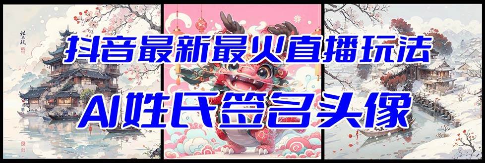 抖音最新最火Ai姓氏签名头像直播玩法（含开播视频教程 头像AI自动生成软件)-阿戒项目库