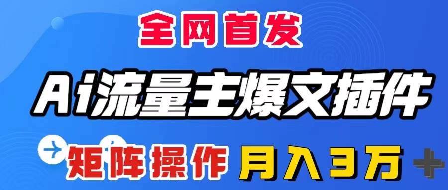 AI流量主爆文插件，只需一款插件全自动输出爆文，矩阵操作，月入3W＋-阿戒项目库