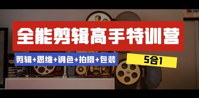 全能剪辑-高手特训营：剪辑 思维 调色 拍摄 包装（5合1）53节课-阿戒项目库