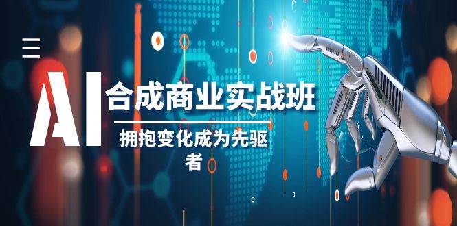 AI-合成商业实操班，拥抱变化成为先驱者（19节课）-阿戒项目库