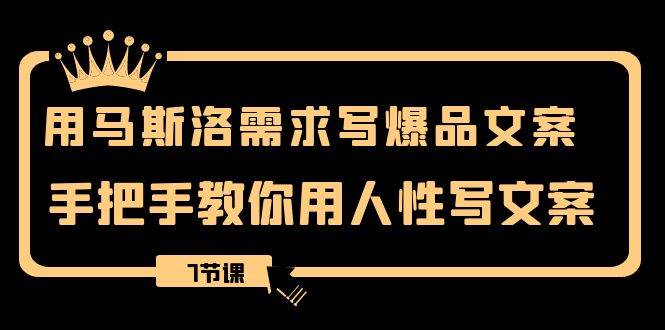 用马斯洛·需求写爆品文案，手把手教你用人性写文案（7节课）-阿戒项目库
