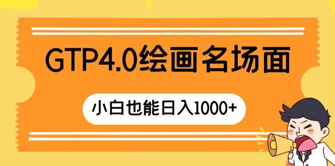 GTP4.0绘画名场面 只需简单操作 小白也能日入1000-阿戒项目库