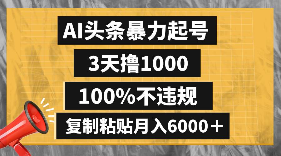 AI头条暴力起号，3天撸1000,100%不违规，复制粘贴月入6000＋-阿戒项目库