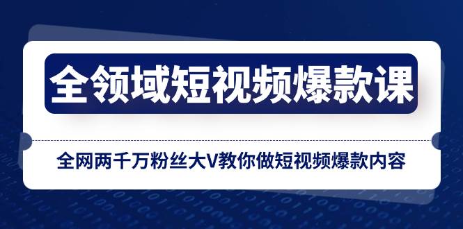 全领域 短视频爆款课，全网两千万粉丝大V教你做短视频爆款内容-阿戒项目库