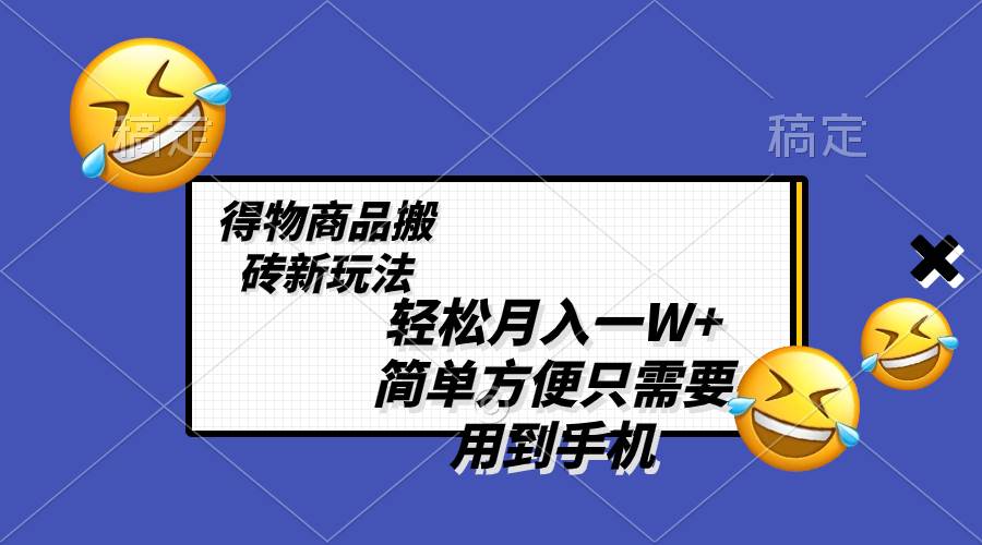 轻松月入一W ，得物商品搬砖新玩法，简单方便 一部手机即可 不需要剪辑制作-阿戒项目库