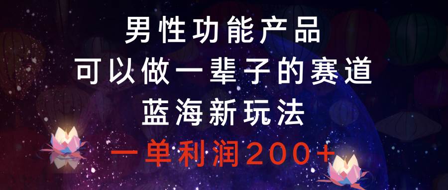 男性功能产品，可以做一辈子的赛道，蓝海新玩法，一单利润200-阿戒项目库