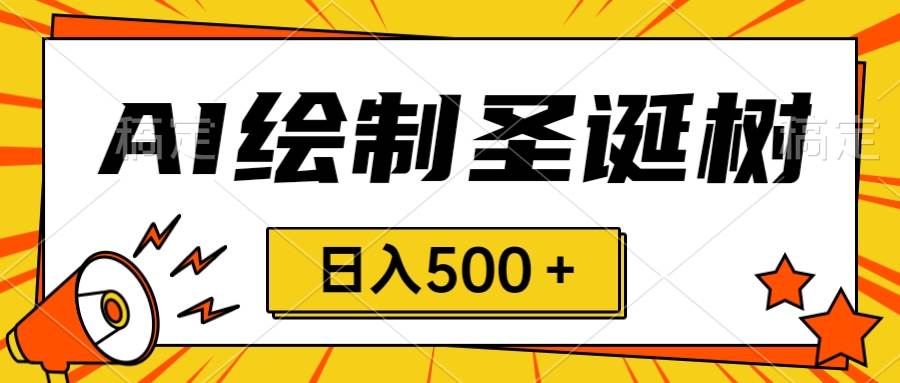 圣诞节风口，卖手绘圣诞树，AI制作 一分钟一个 会截图就能做 小白日入500＋-阿戒项目库