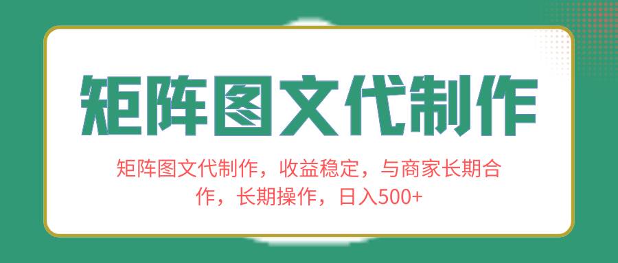 矩阵图文代制作，收益稳定，与商家长期合作，长期操作，日入500-阿戒项目库