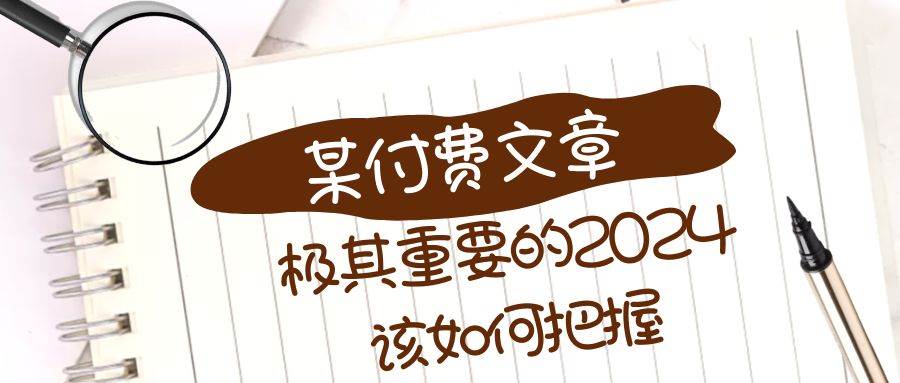 极其重要的2024该如何把握？【某公众号付费文章】-阿戒项目库