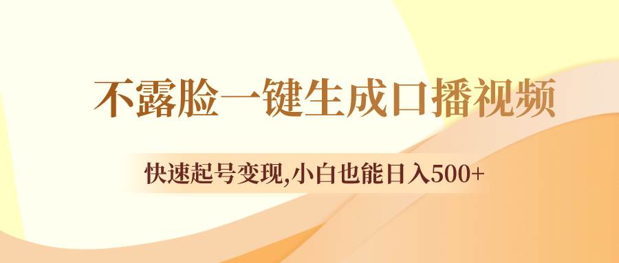 不露脸一键生成口播视频，快速起号变现，小白也能日入500-阿戒项目库