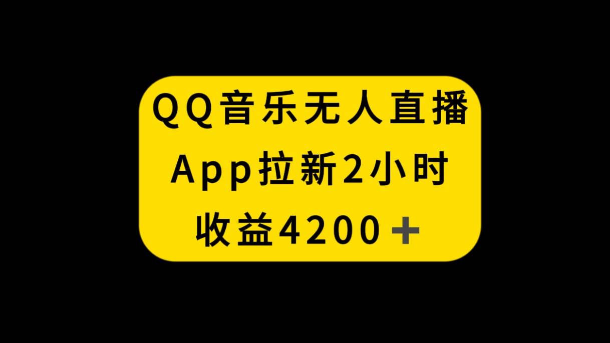 QQ音乐无人直播APP拉新，2小时收入4200，不封号新玩法-阿戒项目库