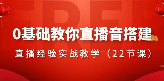0基础教你直播音搭建系列课程，直播经验实战教学（22节课）-阿戒项目库