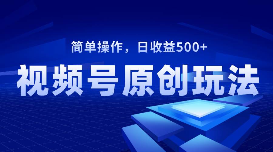 视频号原创视频玩法，日收益500-阿戒项目库