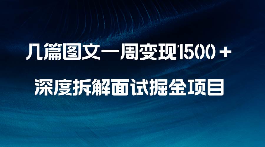 几篇图文一周变现1500＋，深度拆解面试掘金项目，小白轻松上手-阿戒项目库