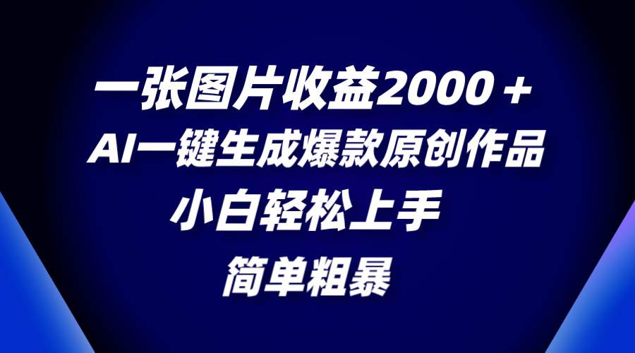 一张图片收益2000＋，AI一键生成爆款原创作品，简单粗暴，小白轻松上手-阿戒项目库