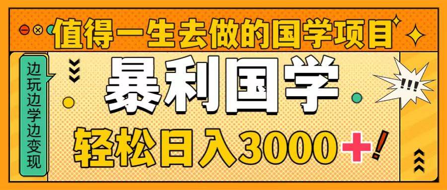 值得一生去做的国学项目，暴力国学，轻松日入3000-阿戒项目库