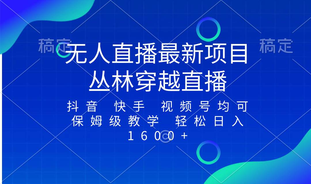 最新最火无人直播项目，丛林穿越，所有平台都可播 保姆级教学小白轻松1600-阿戒项目库