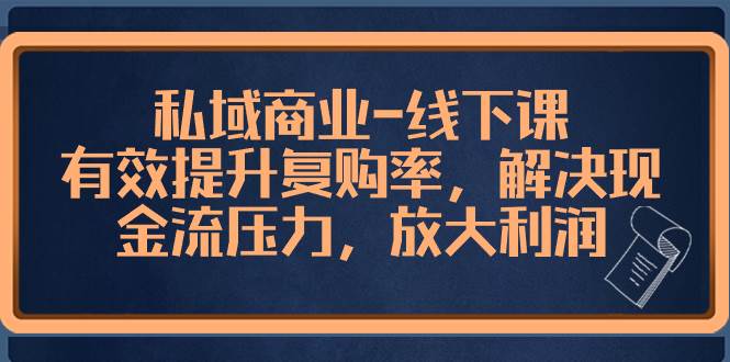私域商业-线下课，有效提升复购率，解决现金流压力，放大利润-阿戒项目库
