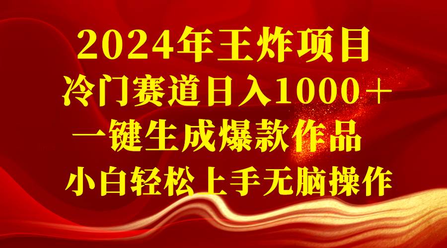 2024年王炸项目 冷门赛道日入1000＋一键生成爆款作品 小白轻松上手无脑操作-阿戒项目库