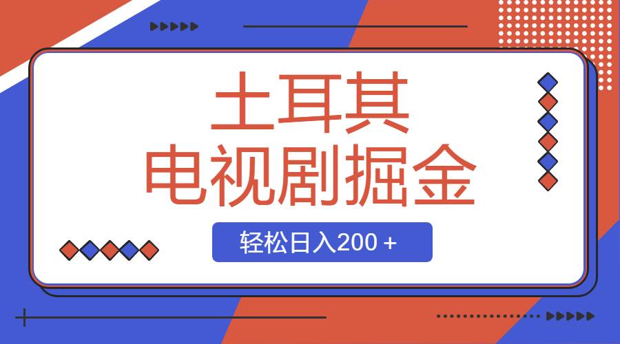 土耳其电视剧掘金项目，操作简单，轻松日入200＋-阿戒项目库