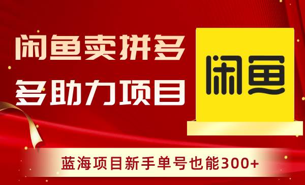 闲鱼卖拼多多助力项目，蓝海项目新手单号也能300-阿戒项目库