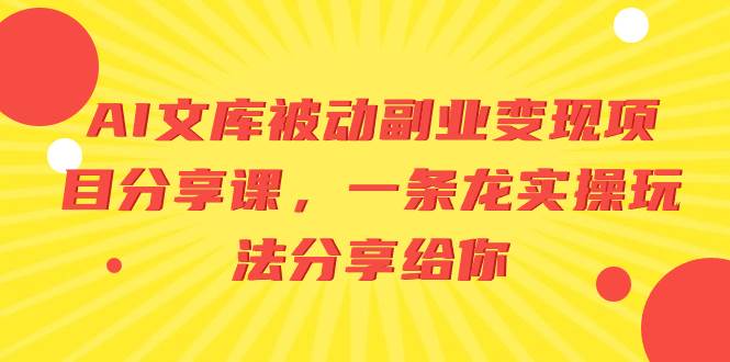 AI文库被动副业变现项目分享课，一条龙实操玩法分享给你-阿戒项目库