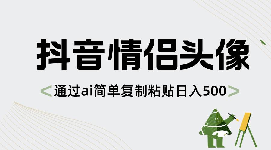 抖音情侣头像，通过ai简单复制粘贴日入500-阿戒项目库